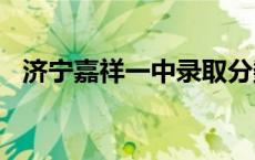 济宁嘉祥一中录取分数线2023 济宁嘉祥一中 