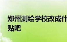 郑州测绘学校改成什么名字了 郑州测绘学校贴吧 