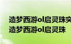 造梦西游ol启灵珠突破到120需要多少资源 造梦西游ol启灵珠 