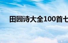 田园诗大全100首七言绝句 田园诗大全 