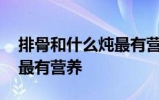 排骨和什么炖最有营养和补钙 排骨和什么炖最有营养 