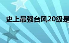 史上最强台风20级是多少 史上最强台风20级 