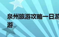 泉州旅游攻略一日游景点 泉州旅游攻略一日游 