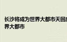 长沙将成为世界大都市天回应外星人是否存在 长沙将成为世界大都市 