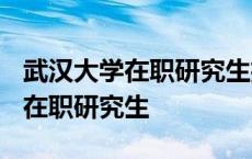 武汉大学在职研究生招生简章2023 武汉大学在职研究生 