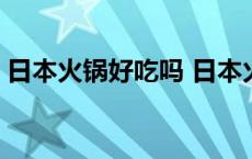 日本火锅好吃吗 日本火锅和中国火锅的区别 