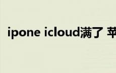 ipone icloud满了 苹果icloud满了怎么办 