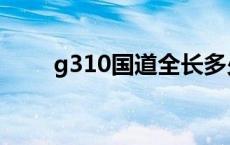 g310国道全长多少公里 g310国道 