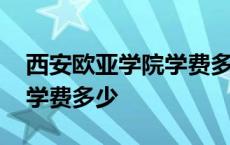 西安欧亚学院学费多少钱一年 西安欧亚学院学费多少 