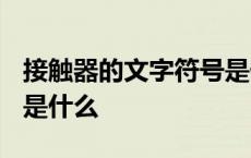 接触器的文字符号是什么? 接触器的文字符号是什么 