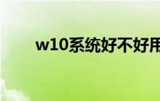 w10系统好不好用 w10系统好用吗 