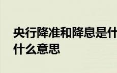 央行降准和降息是什么意思 央行降准降息是什么意思 