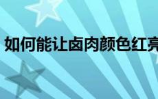 如何能让卤肉颜色红亮 卤肉颜色红亮的技巧 