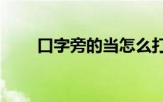 口字旁的当怎么打出来 口字旁的当 