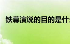 铁幕演说的目的是什么 发表铁幕演说的是 