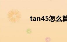 tan45怎么算出来 tan45 