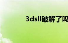 3dsll破解了吗 3ds破解了吗 