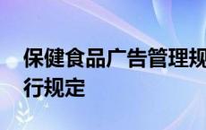 保健食品广告管理规定 保健食品广告审查暂行规定 