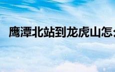 鹰潭北站到龙虎山怎么坐车方便 鹰潭北站 