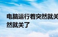 电脑运行着突然就关了怎么办 电脑运行着突然就关了 