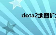 dota2地图扩大 dota2地图 