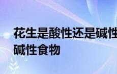 花生是酸性还是碱性食物生 花生是酸性还是碱性食物 