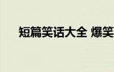 短篇笑话大全 爆笑到肚子疼 短篇笑话 