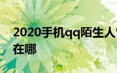 2020手机qq陌生人管理在哪 qq陌生人管理在哪 