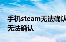 手机steam无法确认报价怎么办 手机steam无法确认 