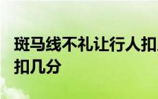 斑马线不礼让行人扣几分? 斑马线不礼让行人扣几分 