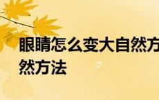 眼睛怎么变大自然方法视频 眼睛怎么变大自然方法 