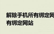 解除手机所有绑定网站怎么解除 解除手机所有绑定网站 