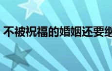 不被祝福的婚姻还要继续吗 不被祝福的婚姻 