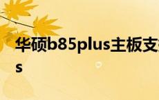 华硕b85plus主板支持什么cpu 华硕b85plus 