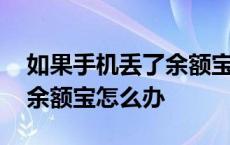 如果手机丢了余额宝里的钱安全吗 手机丢了余额宝怎么办 