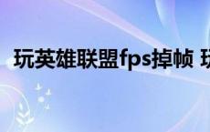 玩英雄联盟fps掉帧 玩lol游戏电脑fps掉帧 