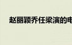 赵丽颖乔任梁演的电视剧 赵丽颖乔任梁 