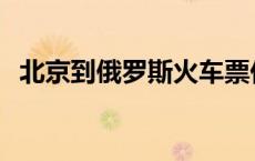 北京到俄罗斯火车票价 北京到俄罗斯火车 