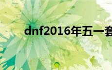 dnf2016年五一套 dnf2015五一套 