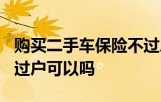 购买二手车保险不过户可以吗? 二手车保险不过户可以吗 