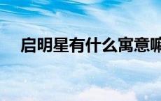 启明星有什么寓意嘛 启明星有什么寓意 