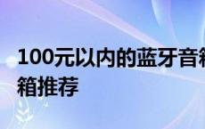 100元以内的蓝牙音箱推荐 100元左右蓝牙音箱推荐 