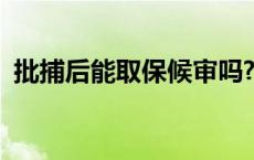 批捕后能取保候审吗? 批捕后能取保候审吗 