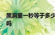 黑洞里一秒等于多少年 黑洞把人吸进去会死吗 