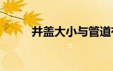 井盖大小与管道有关吗 井盖大小 