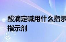 酸滴定碱用什么指示剂最好 酸滴定碱用什么指示剂 