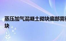 蒸压加气混凝土砌块底部需要砌筑小砖吗 蒸压加气混凝土砌块 