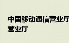 中国移动通信营业厅几点上班 中国移动通信营业厅 