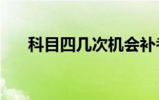 科目四几次机会补考 科目四几次机会 