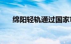 绵阳轻轨通过国家审批了吗 绵阳轻轨 